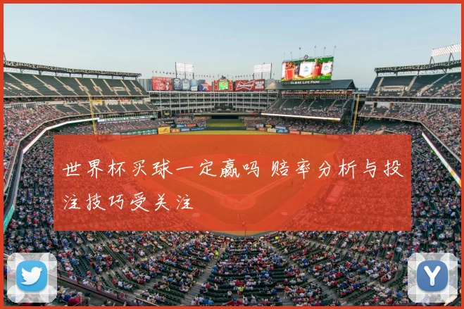 世界杯买球一定赢吗 赔率分析与投注技巧受关注