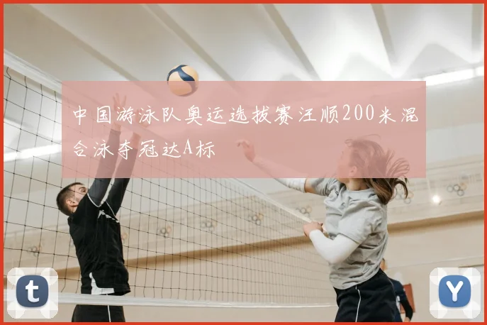 中国游泳队奥运选拔赛汪顺200米混合泳夺冠达A标