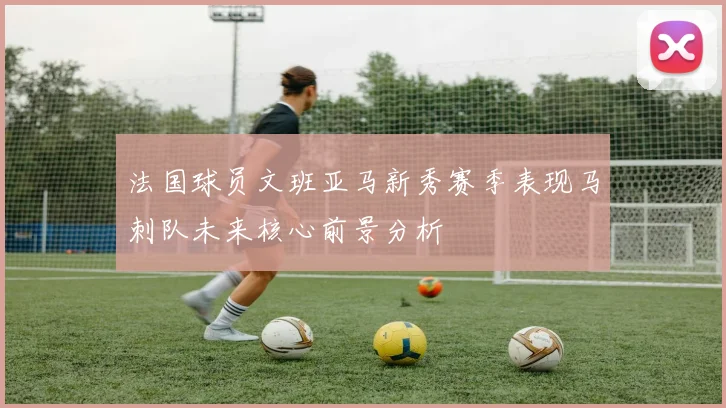 法国球员文班亚马新秀赛季表现马刺队未来核心前景分析