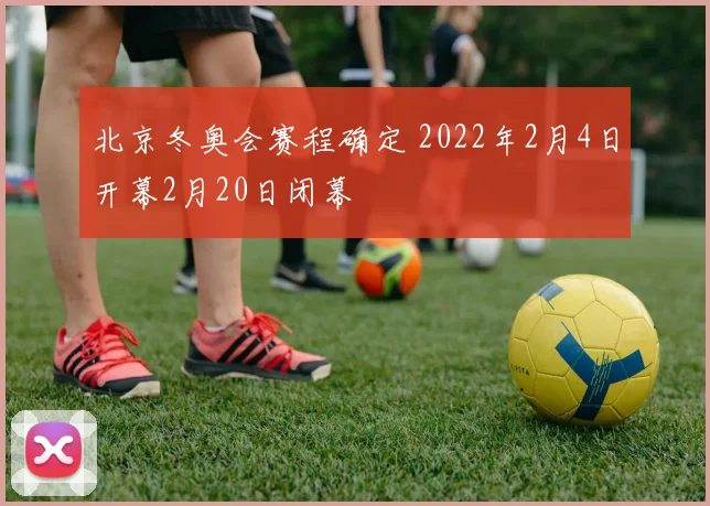 北京冬奥会赛程确定 2022年2月4日开幕2月20日闭幕