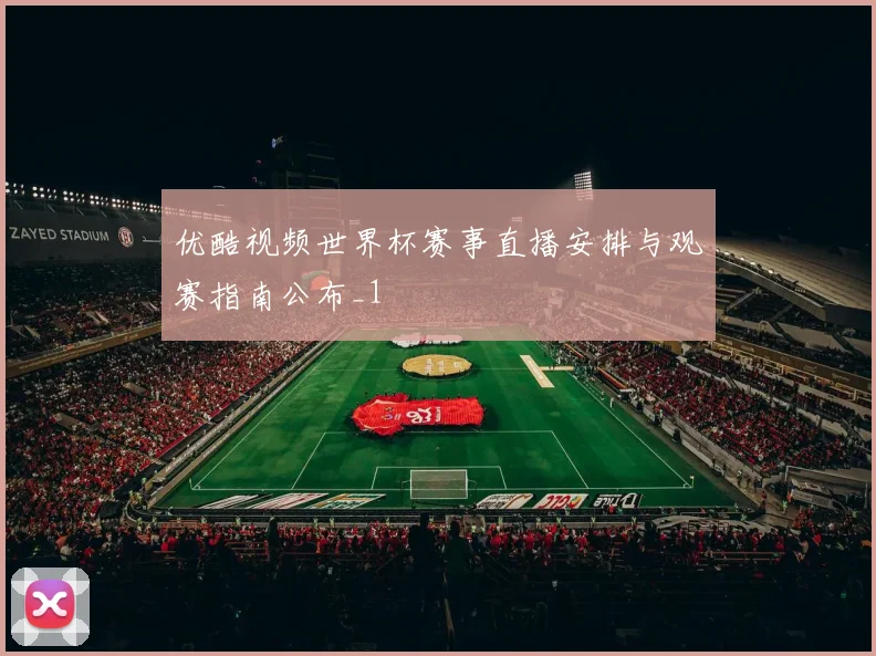 优酷视频世界杯赛事直播安排与观赛指南公布_1