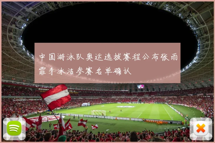 中国游泳队奥运选拔赛程公布张雨霏李冰洁参赛名单确认