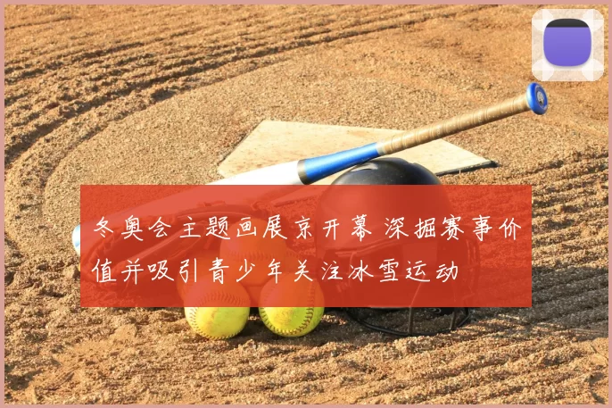 冬奥会主题画展京开幕 深掘赛事价值并吸引青少年关注冰雪运动
