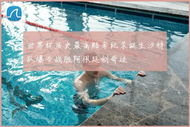 世界杯历史最高赔率纪录诞生沙特队爆冷战胜阿根廷创奇迹