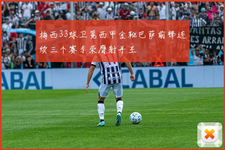 梅西33球卫冕西甲金靴巴萨前锋连续三个赛季荣膺射手王