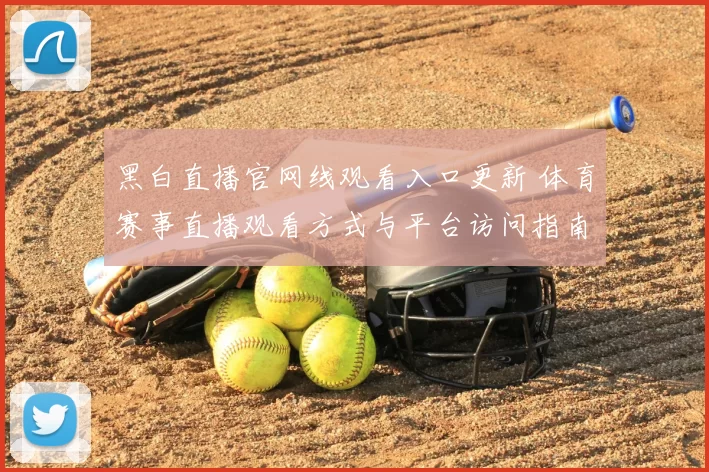 黑白直播官网线观看入口更新 体育赛事直播观看方式与平台访问指南