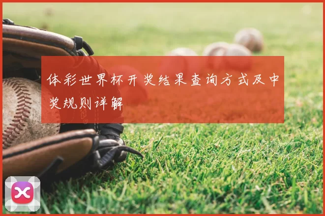 体彩世界杯开奖结果查询方式及中奖规则详解