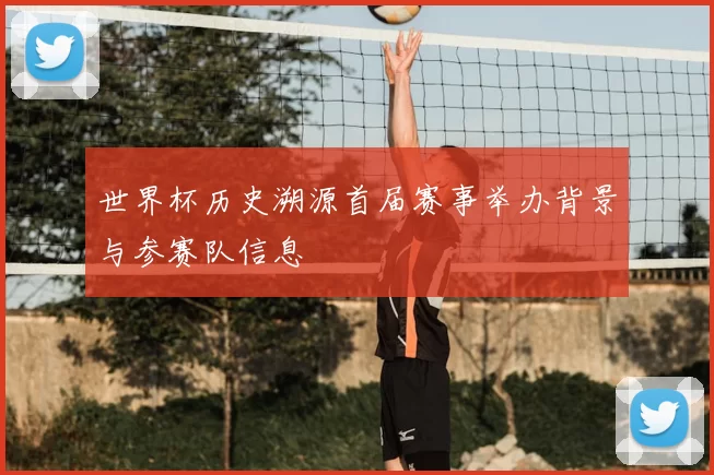世界杯历史溯源首届赛事举办背景与参赛队信息