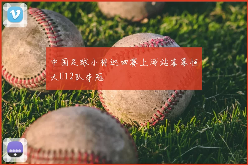 中国足球小将巡回赛上海站落幕恒大U12队夺冠