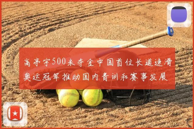 高亭宇500米夺金中国首位长道速滑奥运冠军推动国内青训和赛事发展