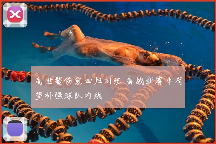 高世鳌伤愈回归训练 备战新赛季有望补强球队内线