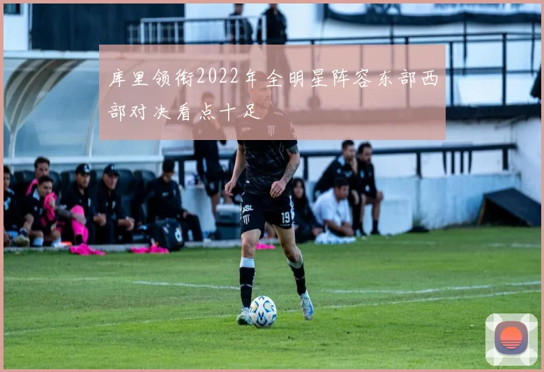 库里领衔2022年全明星阵容东部西部对决看点十足