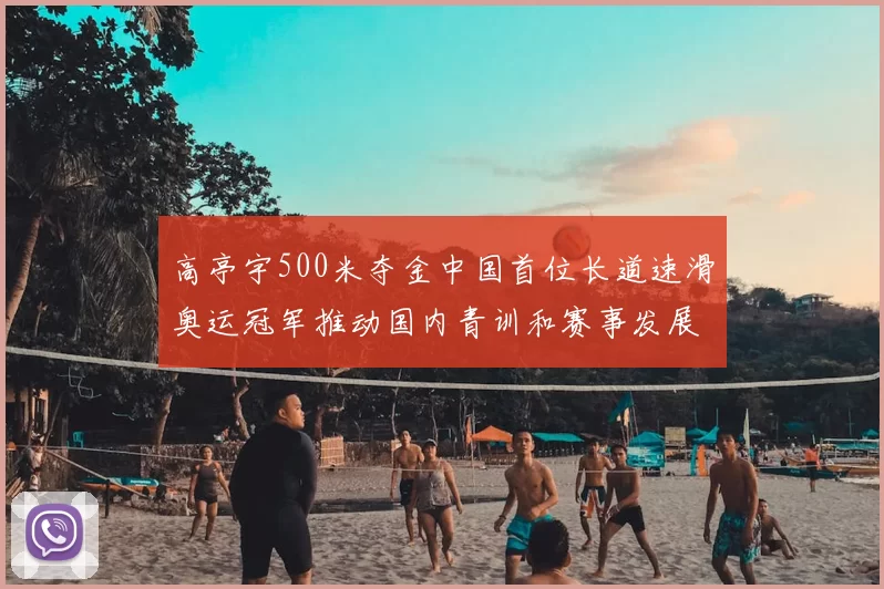 高亭宇500米夺金中国首位长道速滑奥运冠军推动国内青训和赛事发展