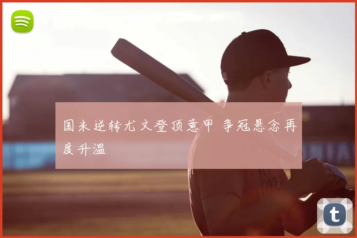 国米逆转尤文登顶意甲 争冠悬念再度升温