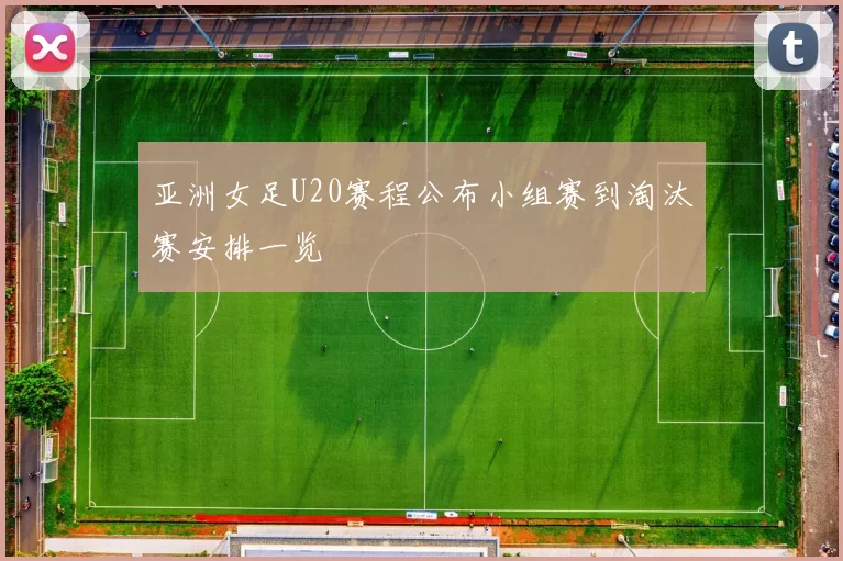 亚洲女足U20赛程公布小组赛到淘汰赛安排一览