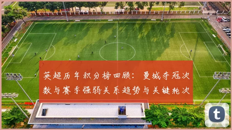 英超历年积分榜回顾:曼城夺冠次数与赛季强弱关系趋势与关键轮次对比