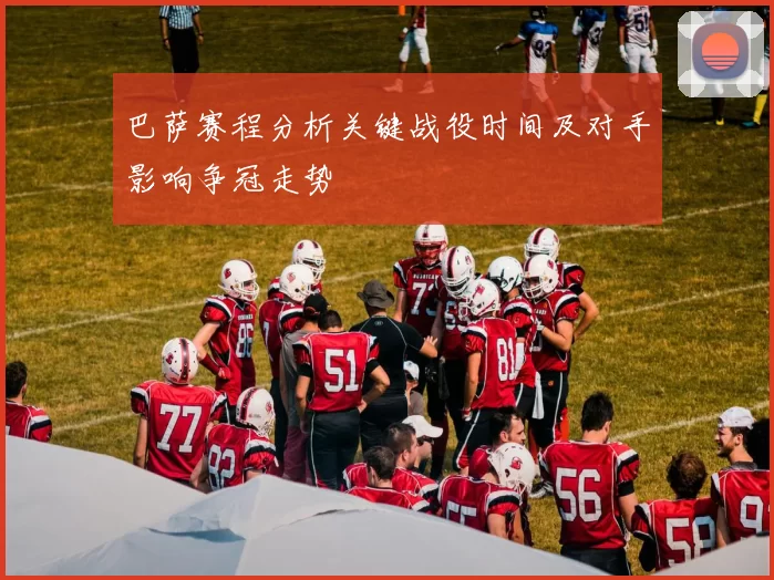 巴萨赛程分析关键战役时间及对手影响争冠走势