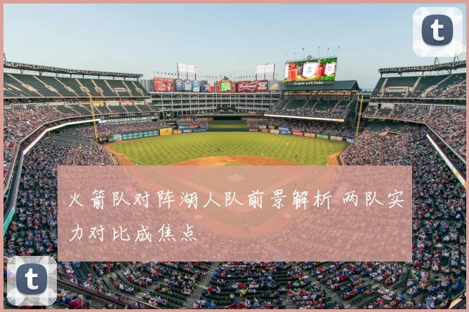 火箭队对阵湖人队前景解析 两队实力对比成焦点