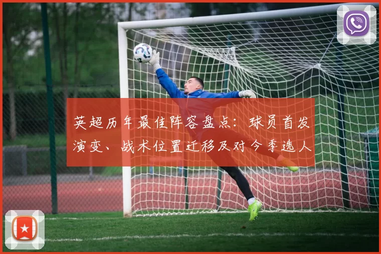 英超历年最佳阵容盘点:球员首发演变、战术位置迁移及对今季选人影响