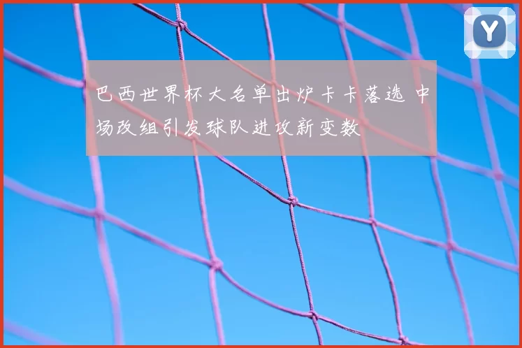 巴西世界杯大名单出炉卡卡落选 中场改组引发球队进攻新变数