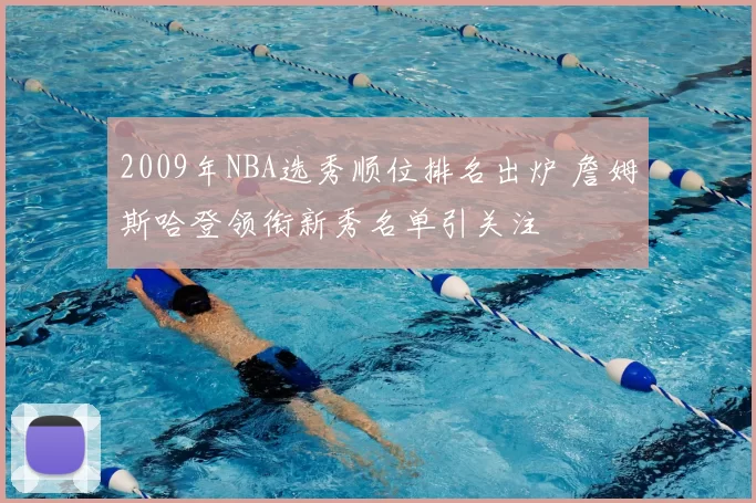 2009年NBA选秀顺位排名出炉 詹姆斯哈登领衔新秀名单引关注