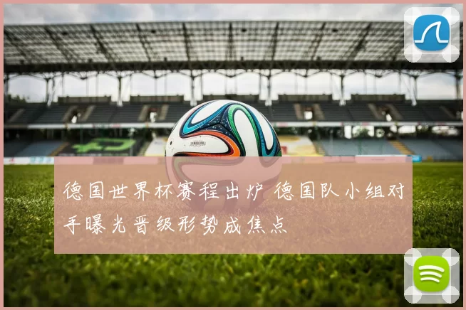 德国世界杯赛程出炉 德国队小组对手曝光晋级形势成焦点