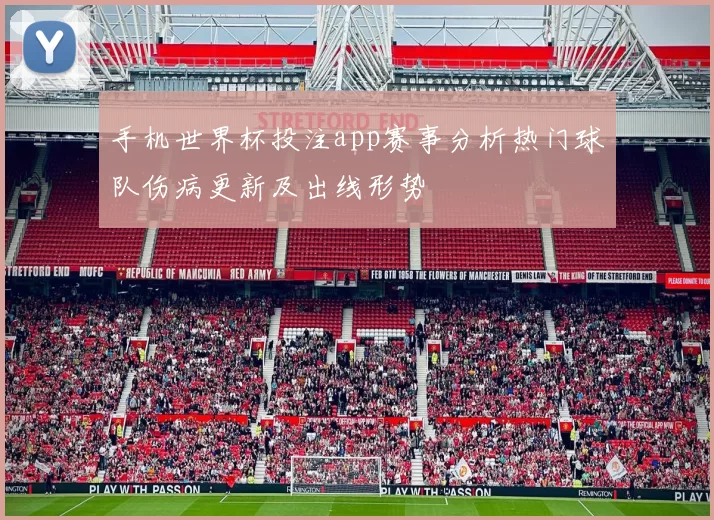手机世界杯投注app赛事分析热门球队伤病更新及出线形势
