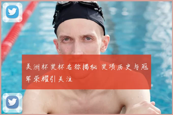 美洲杯奖杯名称揭秘 奖项历史与冠军荣耀引关注