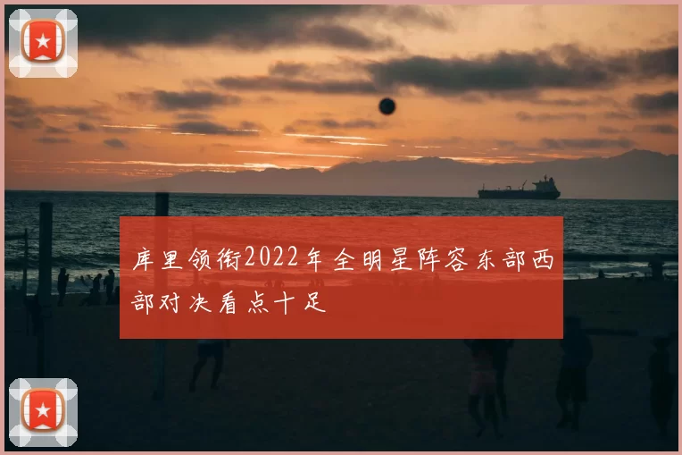 库里领衔2022年全明星阵容东部西部对决看点十足